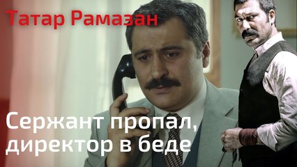 Сержант пропал, директор в беде | Татар Рамазан - Cерия 7