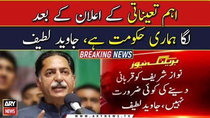 The important appointment reaffirmed that it is our government now: Javed Latif