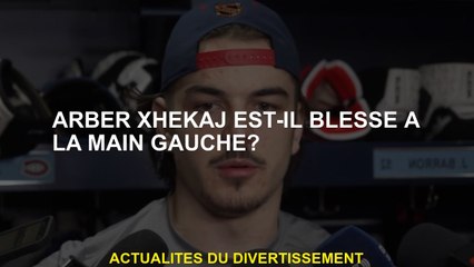 Arber Xhekaj est-il blessé dans la main gauche?