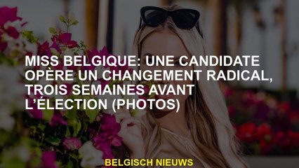 Mlle Belgique: Un candidat fait un changement radical, trois semaines avant les élections