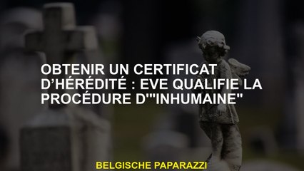 Obtenir un certificat d'hérédité: Eve qualifie la procédure "inhumaine"