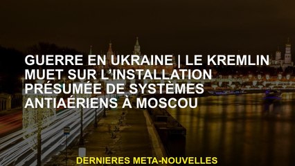 Guerre en UkraineLe Kute Kremlin sur l'installation présumée de systèmes anti-aériens à Moscou