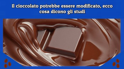 Il cioccolato potrebbe essere modificato, ecco cosa dicono gli studi