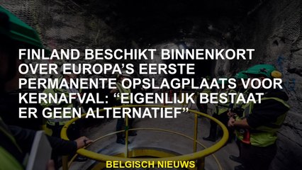 Finland zal binnenkort de eerste permanente opslagplaats van Europa hebben voor nucleair afval: "Er