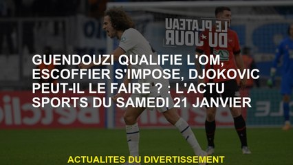 Guendouzi se qualifie OM, Escoffier Stands, peut-on Djokovic le faire ?: Sports News le samedi 21 ja