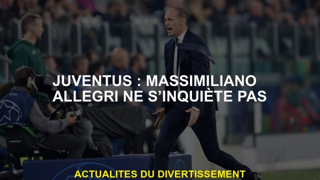 Juventus: Massimiliano Allegri n'est pas inquiet