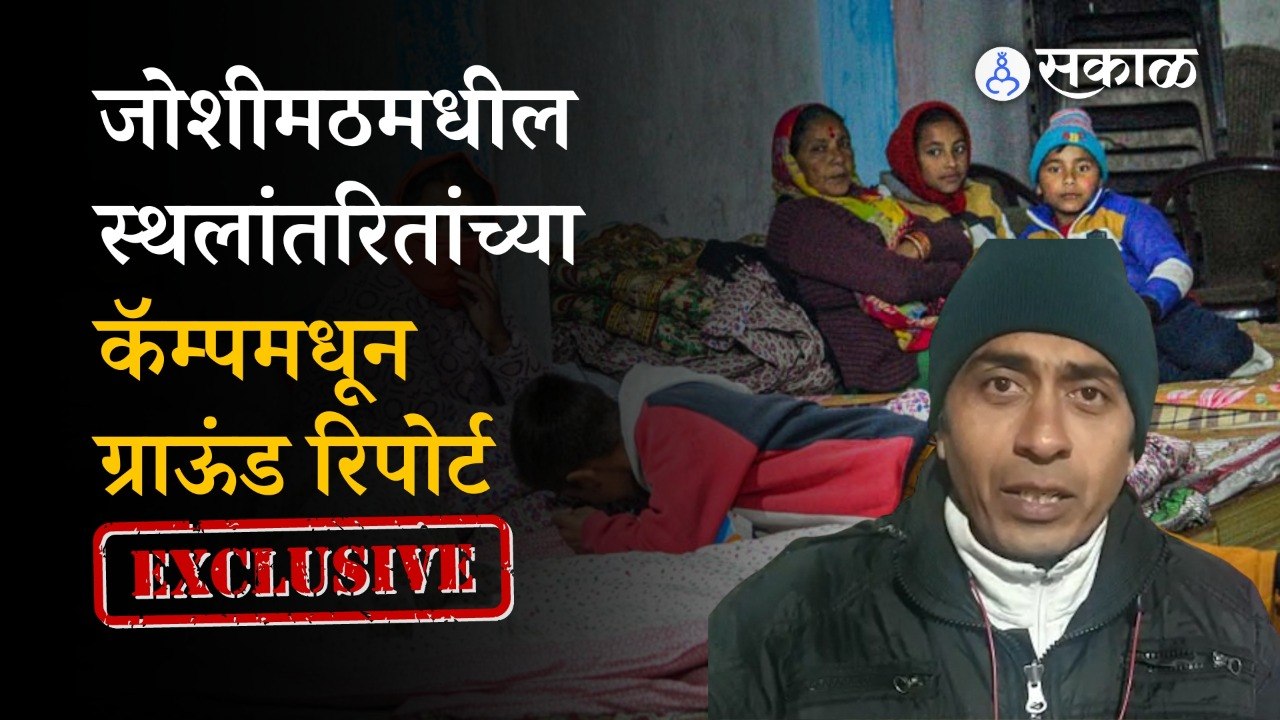 Joshimath ground report: पुनर्वसन कॅम्पमधून जोशीमठमधील स्थलांतरिताच्या कॅम्पमधून आढावा | Politics | Sakal