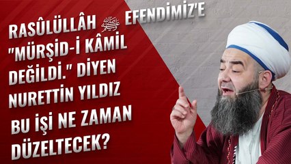 Rasûlüllâh ﷺ Efendimiz'e "Mürşid-i Kâmil Değildi." Diyen Nurettin Yıldız Bu İşi Ne Zaman Düzeltecek?