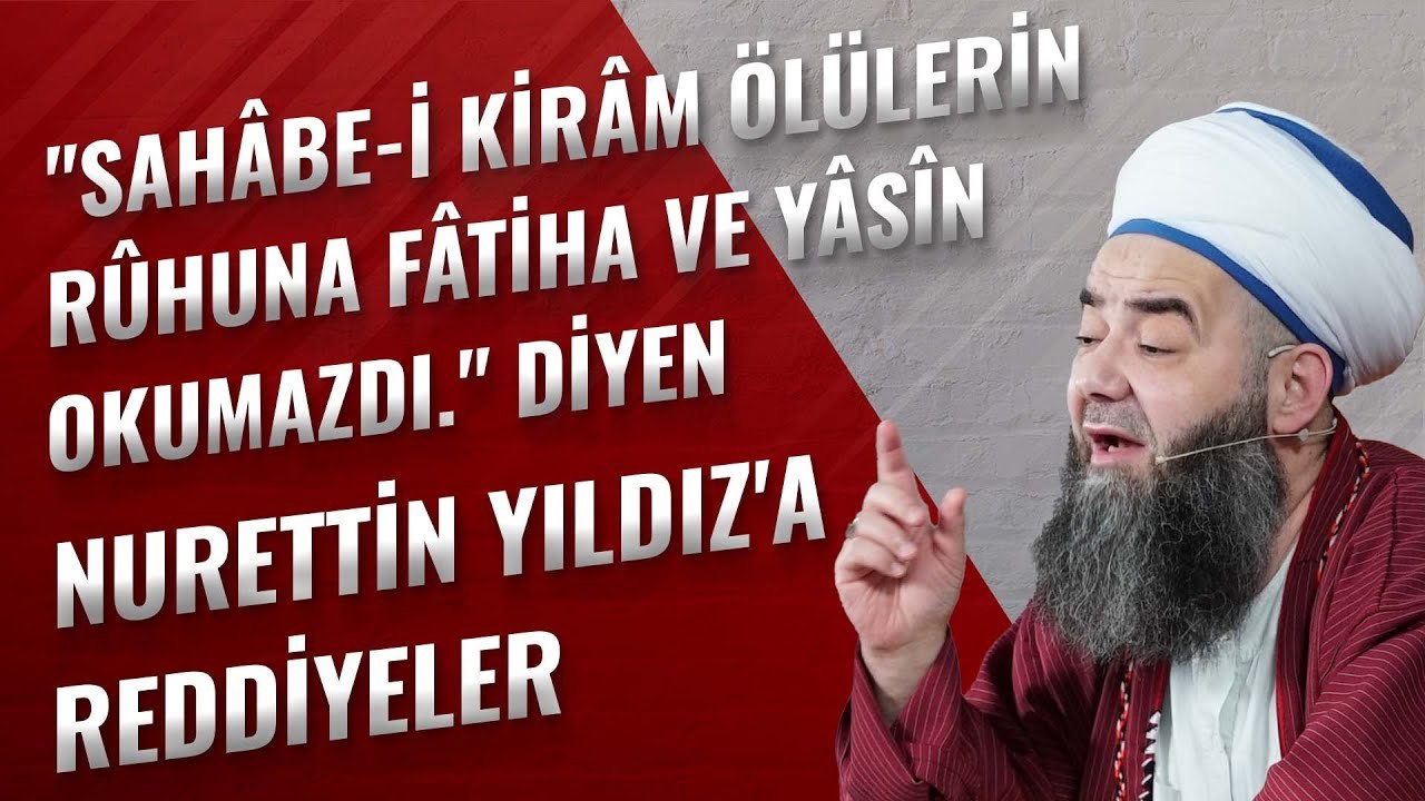 "Sahâbe-i Kirâm Ölülerin Rûhuna Fâtiha ve Yâsîn Okumazdı." Diyen Nurettin Yıldız'a Reddiyeler