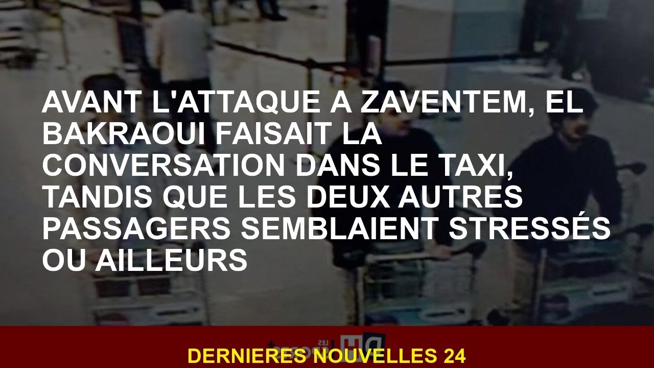 Avant l'attaque à Zaventem, El Bakraoui a fait la conversation dans le taxi, tandis que les deux aut