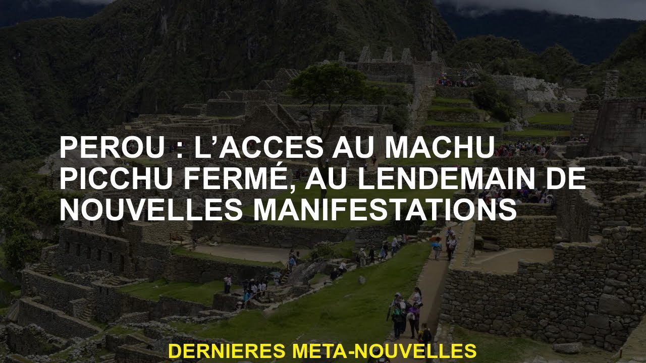 Pérou: l'accès à Machu Picchu a fermé, le lendemain des nouveaux événements