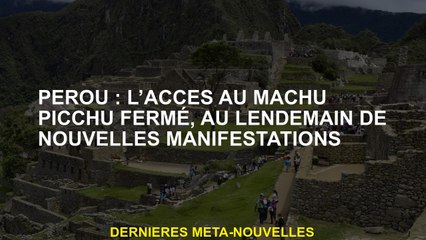 Pérou: l'accès à Machu Picchu a fermé, le lendemain des nouveaux événements