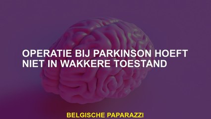Operatie bij Parkinson hoeft niet wakker te zijn