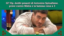 GF Vip, dubbi pesanti di Antonino Spinalbese, prove contro Nikita e la famosa cena a 3