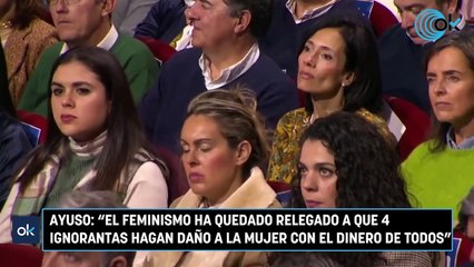 Ayuso: "El feminismo ha quedado relegado a que 4 ignorantas hagan daño a la mujer con el dinero de todos"