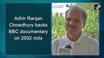 Adhir Ranjan Chowdhury backs BBC documentary on 2002 riots