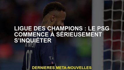 Ligue des champions: le PSG commence à s'inquiéter sérieusement