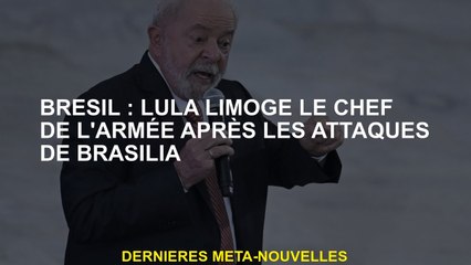 Brésil: Lula lime le chef de l'armée après les attaques à Brasilia
