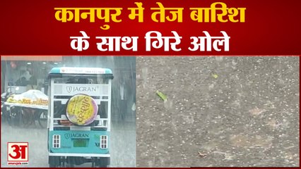 कानपुर में तेज बारिश के साथ गिरे ओले आर्य नगर ,परेड  में बारिश के साथ गिरे ओले