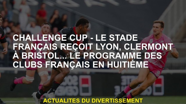 Challenge Cup - Le Stade Français reçoit Lyon, Clermont à Bristol ... le programme des clubs françai