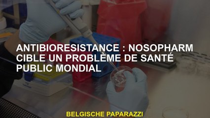 AntibioreSisance: Nosopharm cible un problème mondial de santé publique
