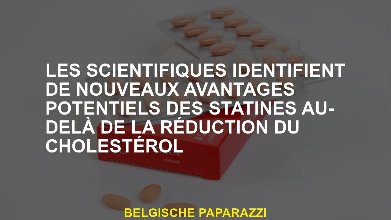 Les scientifiques identifient les nouveaux avantages potentiels des statines au-delà de la réduction