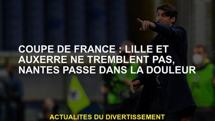 Coupe de France: Lille et Auxerre ne tremblent pas, Nantes passe dans la douleur