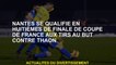 Nantes se qualifie dans les étapes à élimination directe de la Coupe française de coups français con