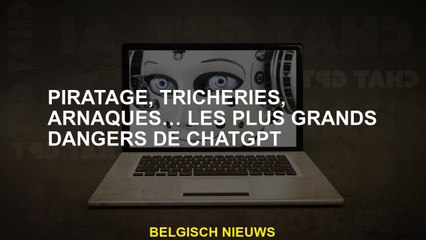 Piratage, tricherie, escroqueries ... les plus grands dangers de chatppt