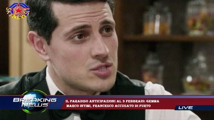 Il Paradiso anticipazioni al 3 febbraio: Gemma  Marco intimi, Francesco accusato di furto