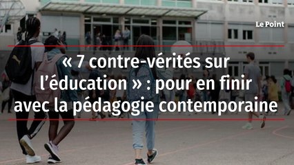 « 7 contre-vérités sur l’éducation » : pour en finir avec la pédagogie contemporaine