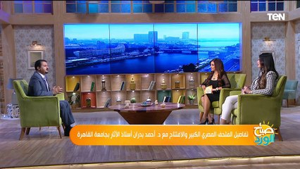 تفاصيل المتحف المصري الكبير والافتتاح مع د. أحمد بدران أستاذ الآثار بجامعة القاهرة