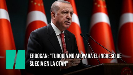 Erdogan: "Turquía no apoyará el ingreso de Suecia en la OTAN"