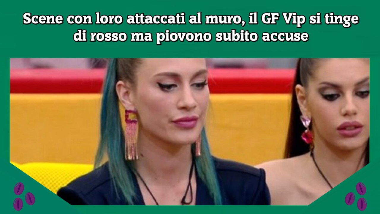 Scene con loro attaccati al muro, il GF Vip si tinge di rosso ma piovono subito accuse