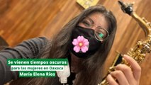 María Elena Ríos: Se vienen tiempos oscuros para las mujeres en Oaxaca