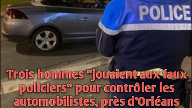 Trois hommes jouaient aux faux policiers pour contrôler les automobilistes, près d'Orléans.