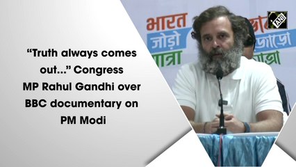 'Truth always comes out...': Congress MP Rahul Gandhi over BBC documentary on PM Modi