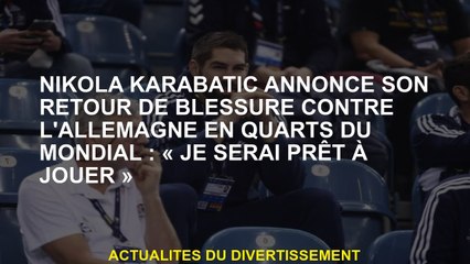 Nikola Karabatic annonce son retour de blessure contre l'Allemagne au quartier du quart: "Je serai p