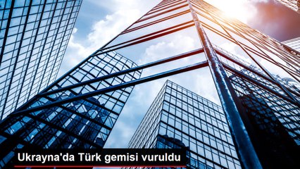 Ukrayna'da Türk gemisi vuruldu