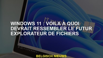 Windows 11 : Voici à quoi devrait ressembler le futur explorateur de fichiers