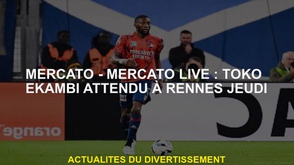 Mercato - Live Mercato: Toko Ekambi attendu à Rennes jeudi