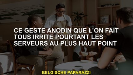Ce geste inoffensif que nous faisons tous irritant les serveurs au plus haut point