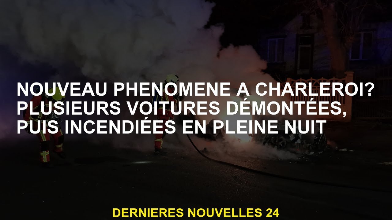 Nouveau phénomène à Charleroi? Plusieurs voitures démantelées, puis brûlées au milieu de la nuit