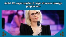 Amici 22, super spoiler, il colpo di scena travolge proprio loro