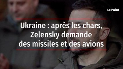 Ukraine : après les chars, Zelensky demande des missiles et des avions