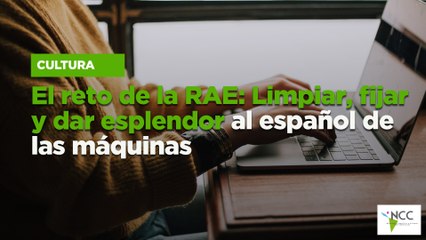 El reto de la RAE: Limpiar, fijar y dar esplendor al español de las máquinas