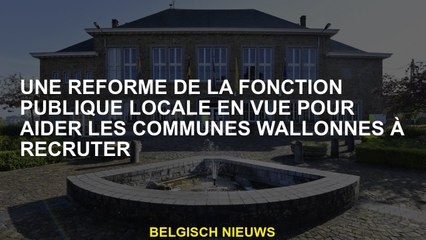 Une réforme de la fonction publique locale pour aider les municipalités à recrutement
