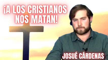 Josué Cárdenas exige respuestas: ¡El cristianismo es la religión más perseguida y nadie hace nada!