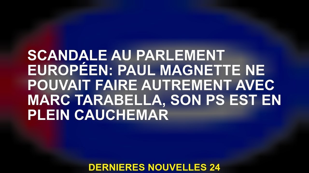 Scandale au Parlement européen: Paul Magnette ne pourrait pas faire autrement avec Marc Tarabella, s