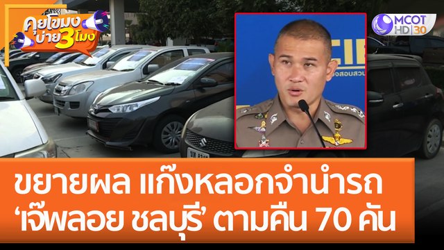 ขยายผล แก๊งหลอกจำนำรถ 'เจ๊พลอย ชลบุรี' ตามคืน 70 คัน (27 ม.ค. 66) คุยโขมงบ่าย 3 โมง